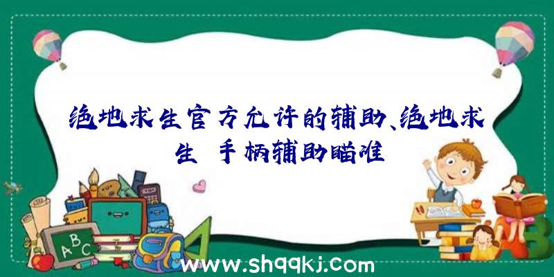 绝地求生官方允许的辅助、绝地求生